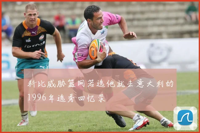 科比威胁篮网若选他就去意大利的1996年选秀回忆录
