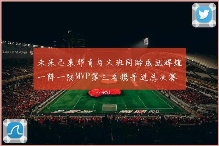 未来已来邓肯与文班同龄成就辉煌一阵一防MVP第三名携手进总决赛