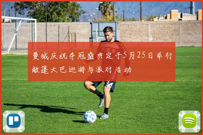 曼城庆祝夺冠盛典定于5月25日举行敞篷大巴巡游与派对活动