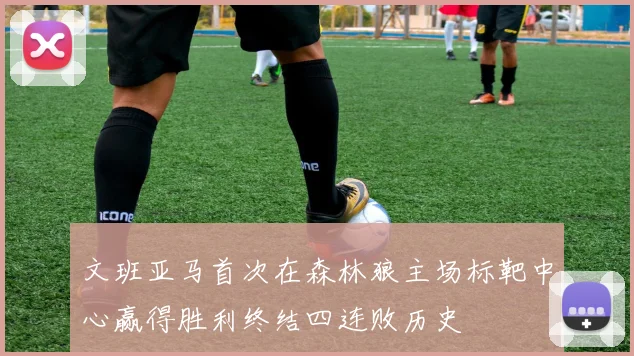 文班亚马首次在森林狼主场标靶中心赢得胜利终结四连败历史