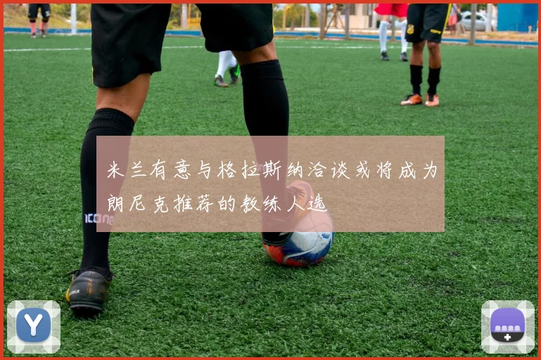 米兰有意与格拉斯纳洽谈或将成为朗尼克推荐的教练人选
