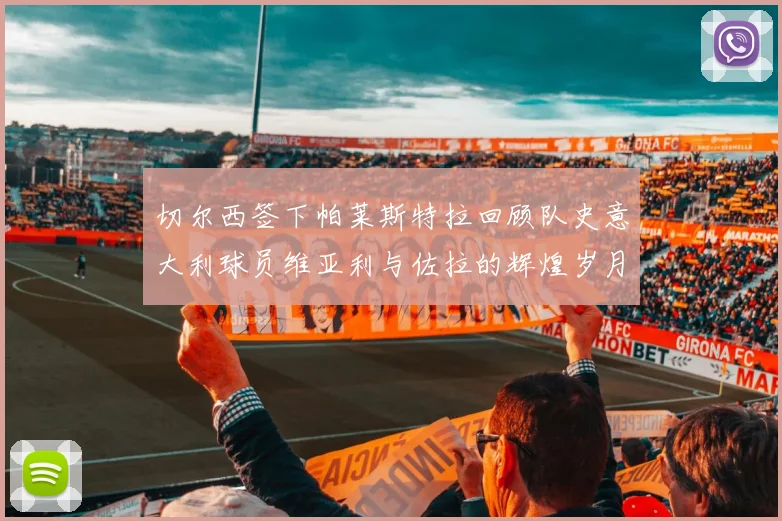 切尔西签下帕莱斯特拉回顾队史意大利球员维亚利与佐拉的辉煌岁月