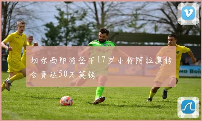 切尔西即将签下17岁小将阿拉奥转会费达50万英镑