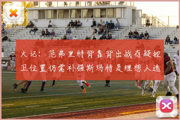 火记：范弗里特背靠背出战存疑控卫位置仍需补强斯玛特是理想人选