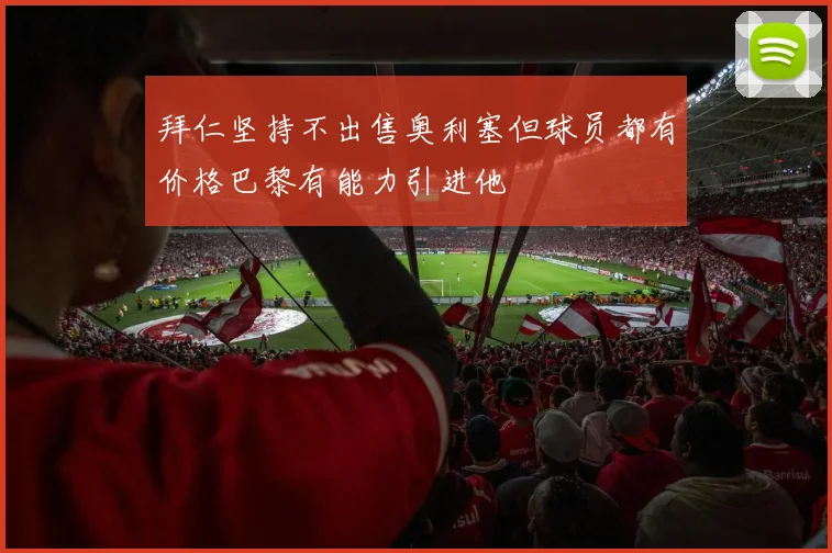 拜仁坚持不出售奥利塞但球员都有价格巴黎有能力引进他