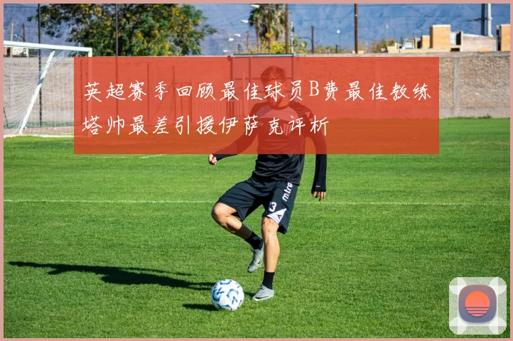 英超赛季回顾最佳球员B费最佳教练塔帅最差引援伊萨克评析